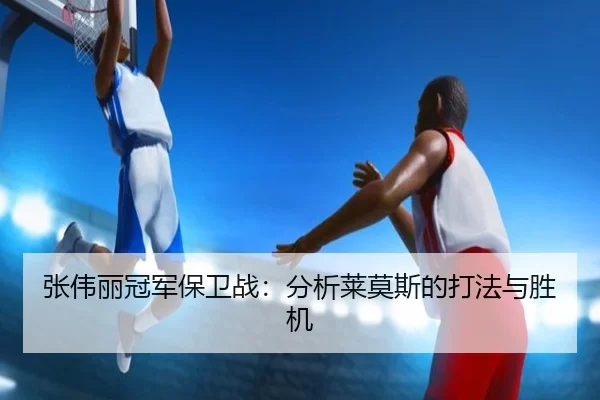 张伟丽冠军保卫战：分析莱莫斯的打法与胜机