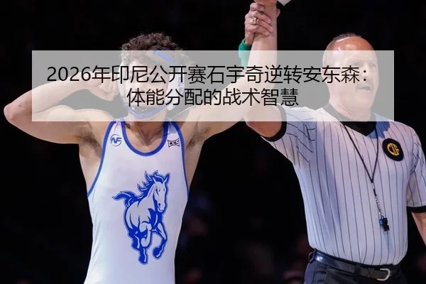 2026年印尼公开赛石宇奇逆转安东森：体能分配的战术智慧
