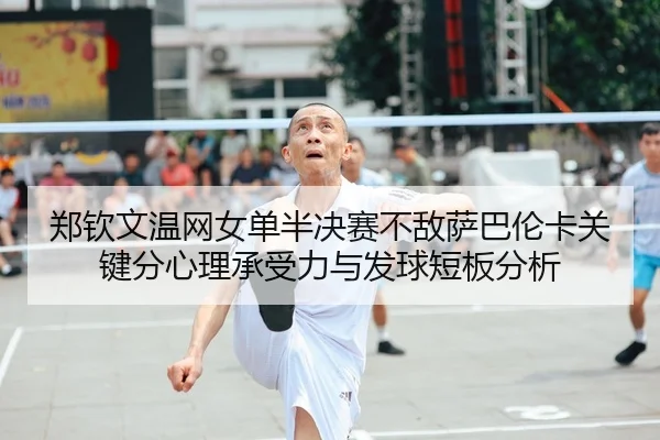 郑钦文温网女单半决赛不敌萨巴伦卡关键分心理承受力与发球短板分析